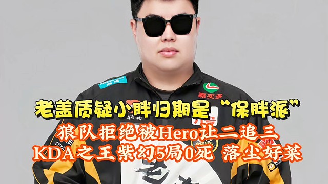 老蓋質(zhì)疑小胖，歸期是“保胖派”！狼隊(duì)拒絕被Hero讓二追三：KDA之王紫幻5局0死，落塵好菜