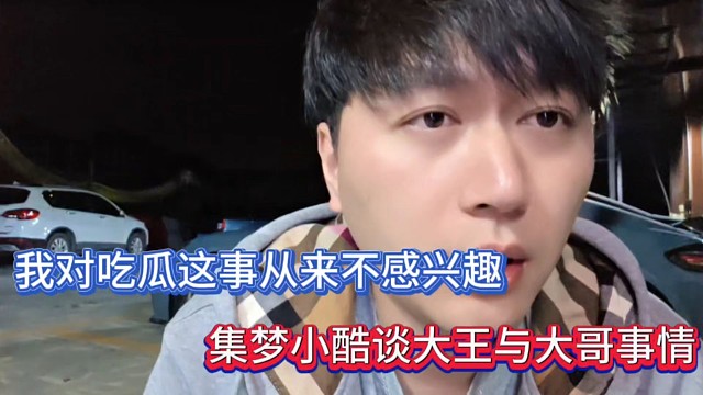 我對吃瓜這事從來不感興趣，集夢小酷談大王與大哥事情！