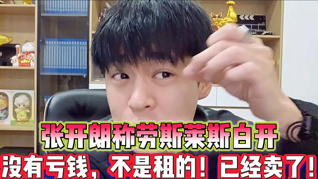 張開朗稱勞斯萊斯白開
沒有虧錢，不是租的，已經(jīng)賣了！