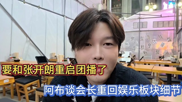 要和張開朗重啟團(tuán)播了，阿布談會長重回娛樂板塊細(xì)節(jié)！