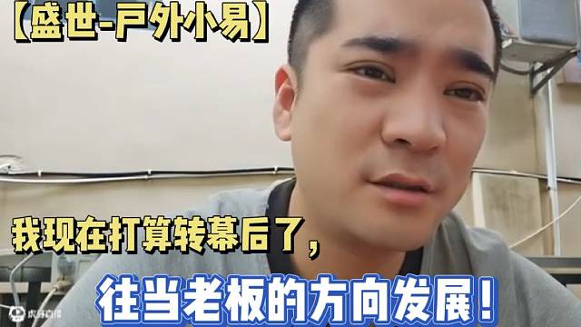 【盛世-戶外小易】我現(xiàn)在打算轉(zhuǎn)幕后了，往當(dāng)老板的方向發(fā)展！