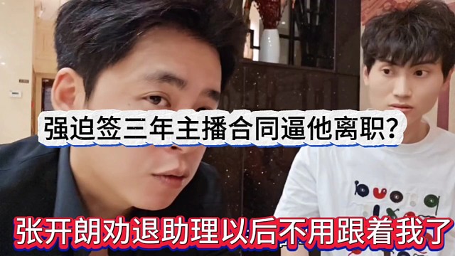 張開(kāi)朗勸退助理以后不用跟著我了，強(qiáng)迫簽三年合同當(dāng)主播逼他離職？