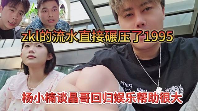 zkl的流水直接碾壓1995，楊小楠談晶哥回歸娛樂幫助很大