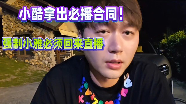 小酷拿出必播合同！強(qiáng)制小雅必須回來(lái)直播！