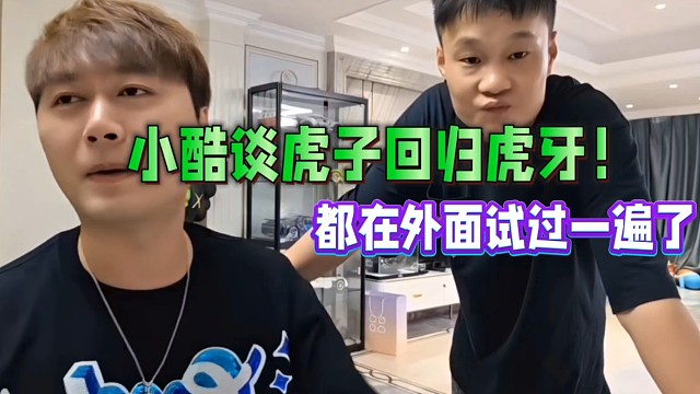 小酷談虎子回歸虎牙！都在外面試過(guò)一遍了！