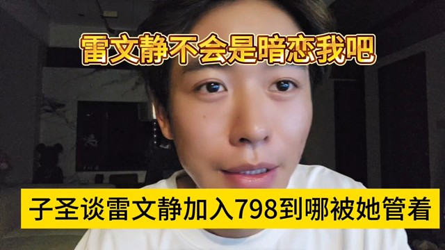 子圣談雷文靜加入798到哪都被她管著，她不會暗戀我吧