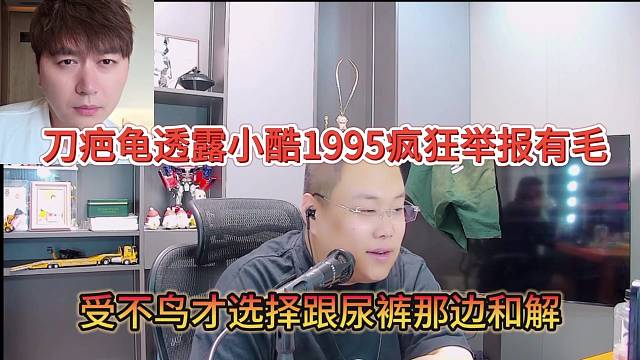 刀疤龜透露小酷1995瘋狂舉報有毛，受不鳥才選擇跟尿褲和解