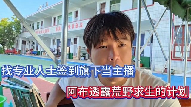 找專業(yè)人士簽到旗下當(dāng)主播，阿布透露荒野求生的計(jì)劃！
