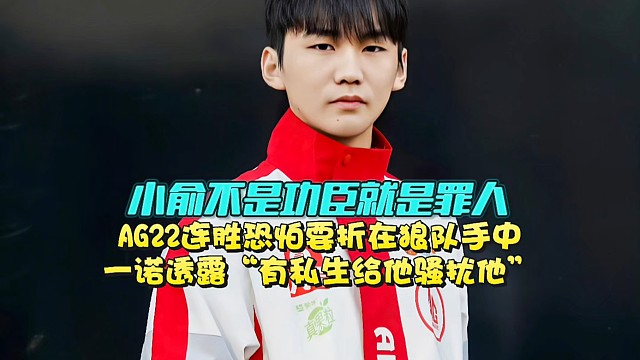 AG22連勝恐怕要折在狼隊手中，小俞不是功臣就是罪人！一諾透露“有私生給他騷擾他”