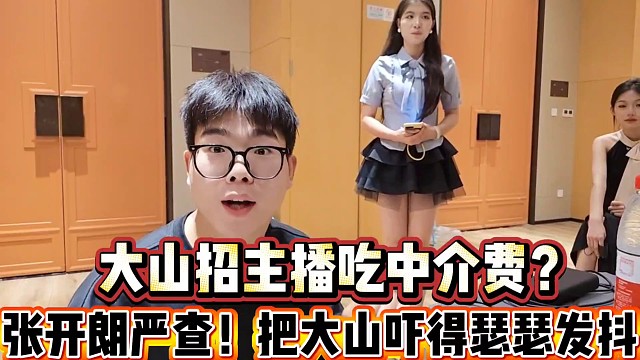 大山招主播吃中介費？
張開朗嚴查，把大山嚇得瑟瑟發(fā)抖！