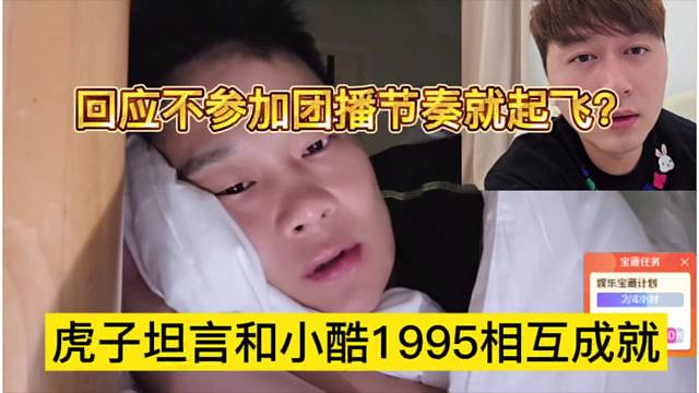 虎子坦言和小酷1995相互成就，不參加團播就節(jié)奏起飛？