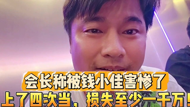 會(huì)長(zhǎng)稱被錢小佳害慘了
上了四次當(dāng)，損失至少一千萬！