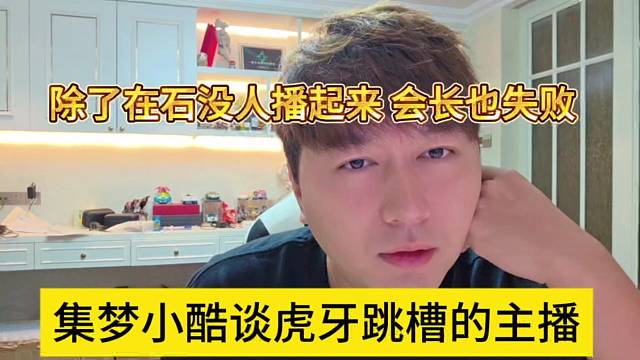 集夢小酷談虎牙跳槽分主播，除了在石沒人能播起來，會長也是失敗？