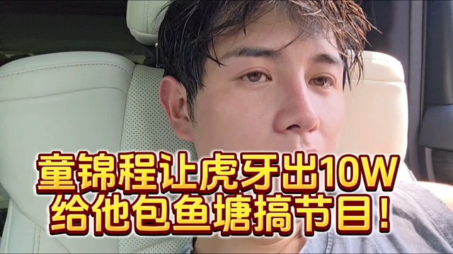 童錦程讓虎牙出10W給他包魚(yú)塘搞節(jié)目！