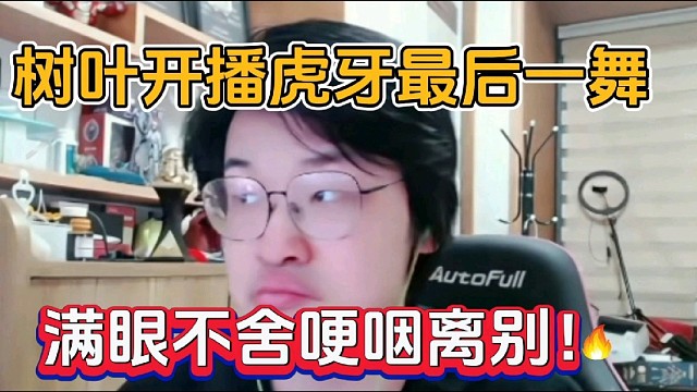 樹葉開播虎牙最后一舞，滿眼不舍哽咽離別！
