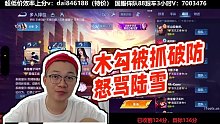 【XLX露雪【世1老六】】木勾被抓破防怒罵陸雪
