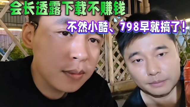 會長透露下載不賺錢，不然小酷、童錦程早就搞了！