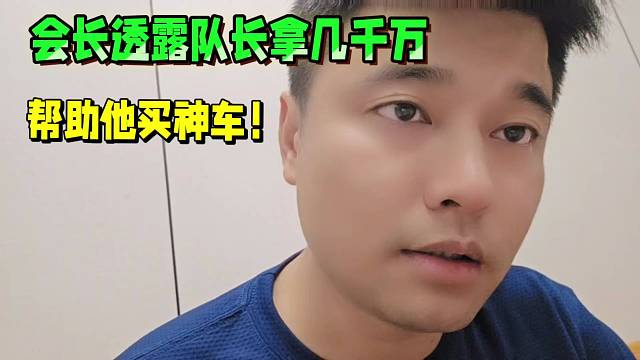會長透露隊(duì)長拿幾千萬，幫助他買神車！