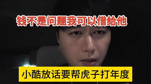 小酷放話要幫虎子打年度，錢不是問題可以借給他
