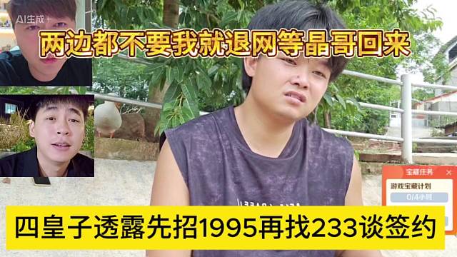 四皇子透露先找1995再找233談簽約，兩邊都不要我就退網(wǎng)等晶哥回來