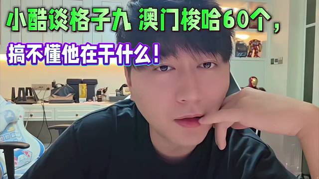 小酷談格子九 澳門梭哈60個，
搞不懂他在干什么！