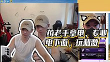 【藥水哥s】藥老手拿電，專業(yè)電下面，玩刺激