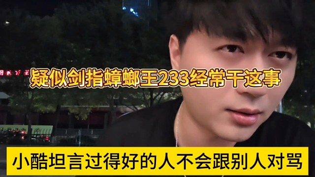 小酷聲稱過得好的人不會跟別人對罵，疑似劍指蟑螂王233經(jīng)常干這事