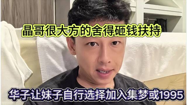 華子讓妹子自行選擇加入集夢116或1995，晶哥很大方舍得砸錢扶持