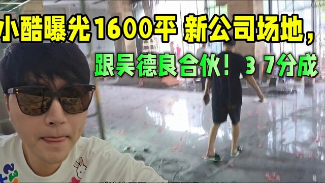 小酷曝光1600平公司場(chǎng)地，跟吳德良37合伙！