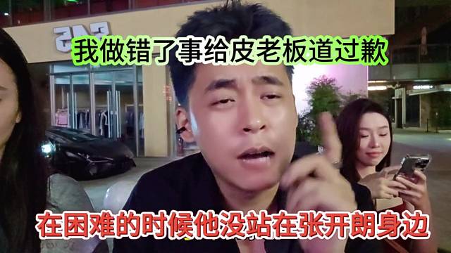 在困難的時(shí)候他沒站在張開朗身邊，我做錯(cuò)事給皮老板道歉