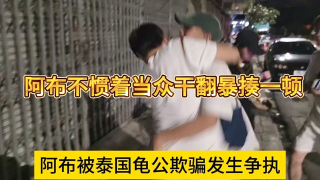 阿布被泰國(guó)龜公欺騙當(dāng)街發(fā)生爭(zhēng)執(zhí)，阿布不慣著上手暴揍一頓