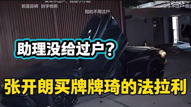 張開朗得知在牌牌琦那里買的法拉利，助理竟然沒過戶后氣的無語(yǔ)！