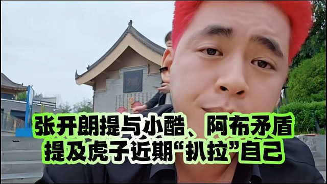 張開(kāi)朗提與小酷、阿布矛盾、提及虎子近期“扒拉”自己