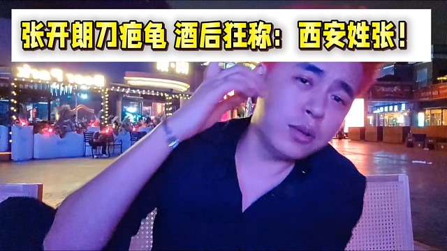 張開朗刀疤龜酒后狂稱：西安姓張！