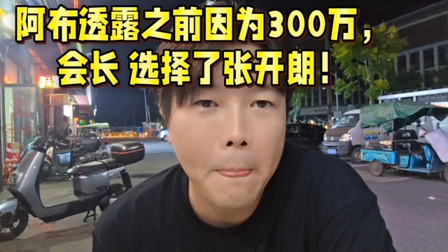 阿布透露之前因?yàn)?00萬(wàn)，會(huì)長(zhǎng)  選擇了張開朗！