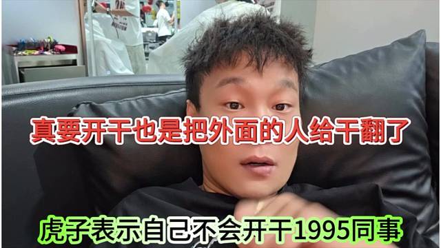 虎子表示自己不會開機(jī)1995同事，真要干也是把對面的人干了