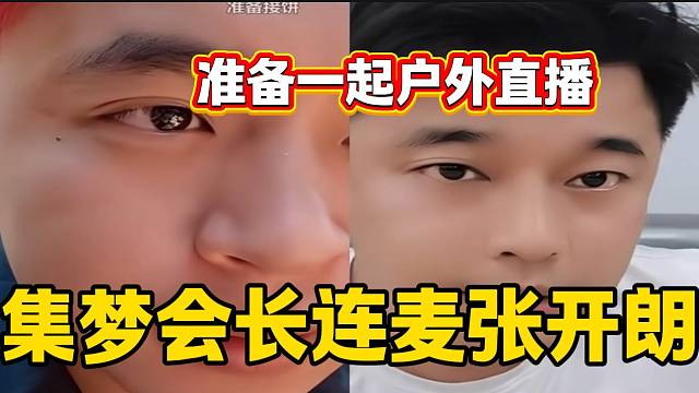 張開(kāi)朗與集夢(mèng)會(huì)長(zhǎng)連麥，兩人即將一起同框戶外直播！
