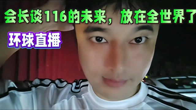 會(huì)長(zhǎng)談116的未來(lái)，放在全世界了！開(kāi)啟環(huán)球直播！