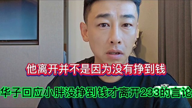 他離開(kāi)并不是因?yàn)闆](méi)有掙到錢(qián)，華子回應(yīng)小胖沒(méi)掙到錢(qián)才離開(kāi)233的言論！