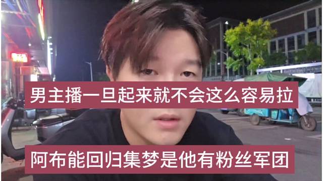 阿布能回來集夢是他有粉絲軍團(tuán)，男主播一旦起來就不會這么容易拉