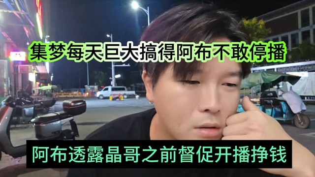 阿布透露晶哥之前瘋狂督促開播掙錢，每天巨大開銷搞得阿布不敢停播