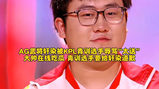 AG武將軒染被KPL青訓(xùn)選手辱罵“太送”：大帥在線吃瓜，青訓(xùn)選手要給軒染道歉！