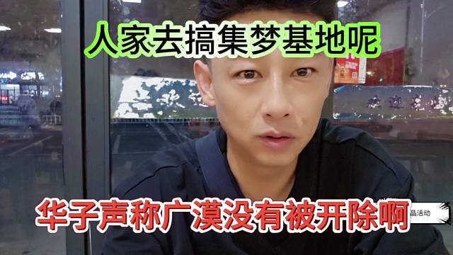 華子聲稱廣漠沒有被開除啊，人家去搞集夢基地呢