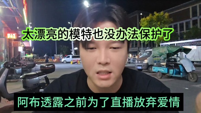 阿布透露之前為了直播放棄愛(ài)情，太漂亮的模特妹子也沒(méi)辦法保護(hù)