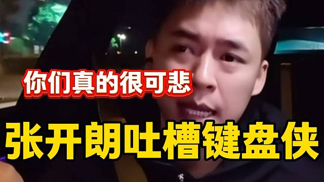 張開朗吐槽直播間部分“鍵盤俠”，表示他們很可悲！