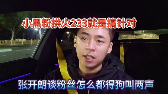 張開朗談粉絲怎么都得狗叫兩聲，小黑粉拱火233就是搞針對