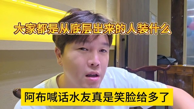阿布喊話水友真是笑臉給多了，大家都是從底層出來的人，裝什么