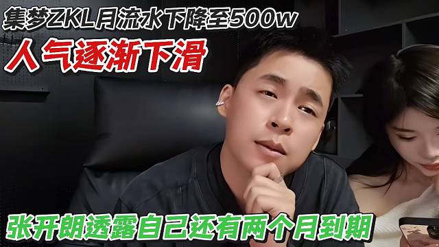 集夢(mèng)ZKL月流水下降至500w人氣逐漸下滑！張開(kāi)朗透露自己還有兩個(gè)月到期