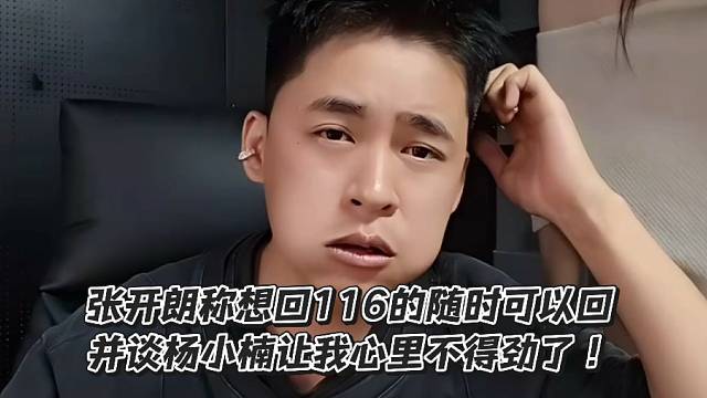 張開朗稱想回116的隨時可以回！并談楊小楠讓我心里不得勁了