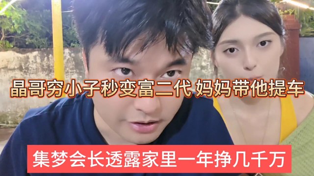 集夢會長透露家里一年掙幾千萬，晶哥窮小子秒變富二代，媽媽帶他提車